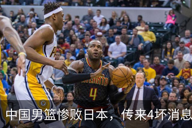 中国男篮惨败日本，传来4坏消息1好消息，防守崩盘，郭士强或下课