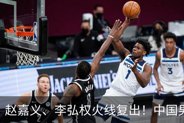 赵嘉义、李弘权火线复出！中国男篮18日18:20死磕日本，这1战输不起